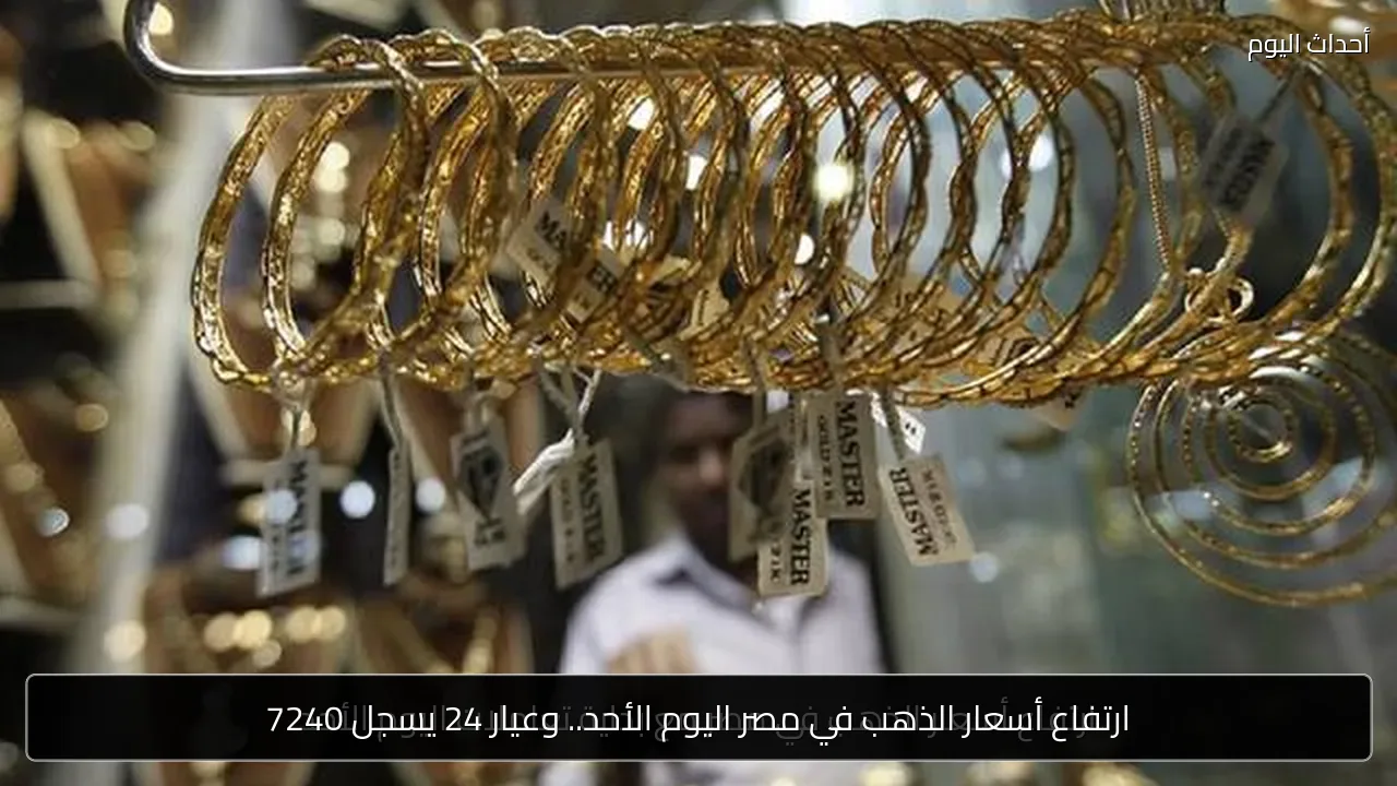 ارتفاع أسعار الذهب في مصر اليوم الأحد.. وعيار 24 يسجل 7240