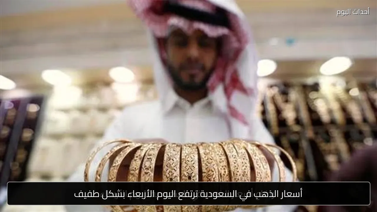 أسعار الذهب في السعودية ترتفع اليوم الأربعاء بشكل طفيف