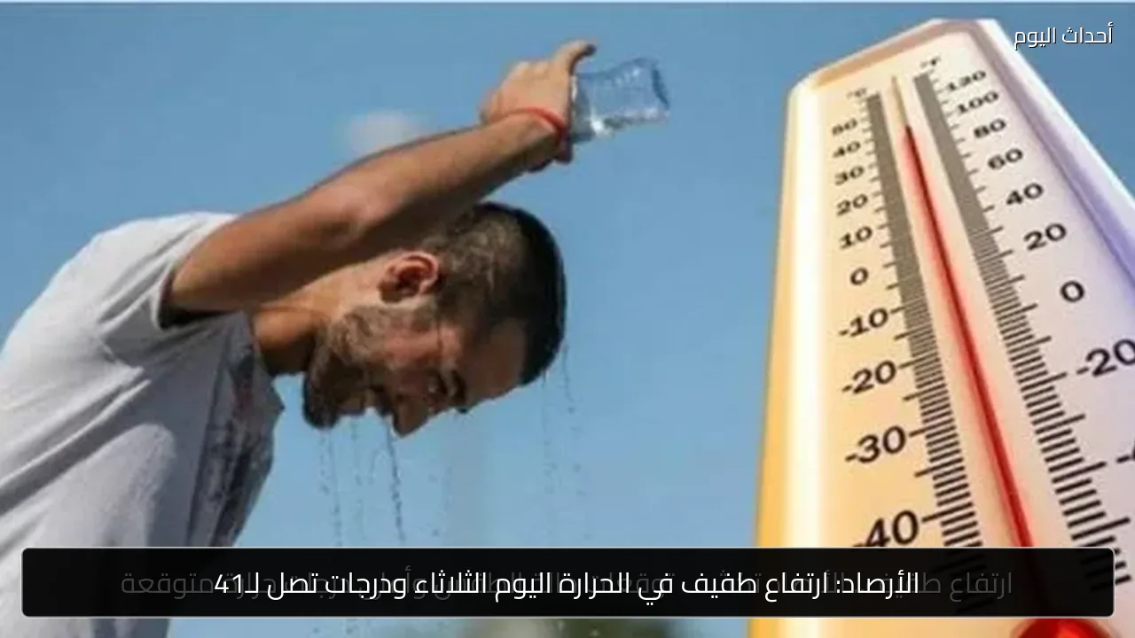 الأرصاد: ارتفاع طفيف في الحرارة اليوم الثلاثاء ودرجات تصل لـ41