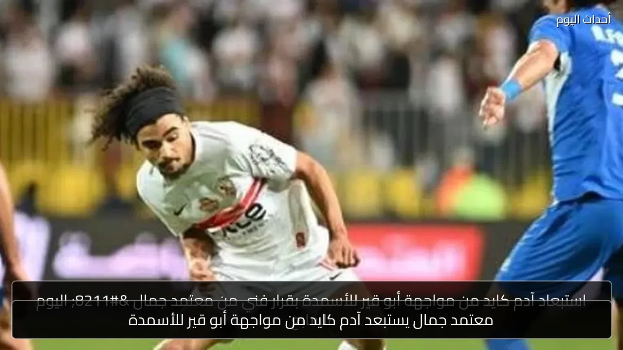 معتمد جمال يستبعد آدم كايد من مواجهة أبو قير للأسمدة