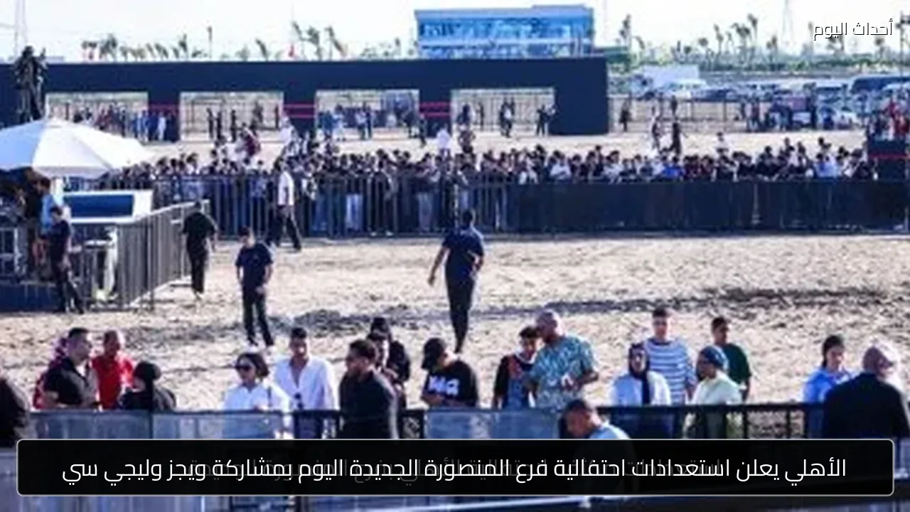 الأهلي يعلن استعدادات احتفالية فرع المنصورة الجديدة اليوم بمشاركة ويجز وليجي سي