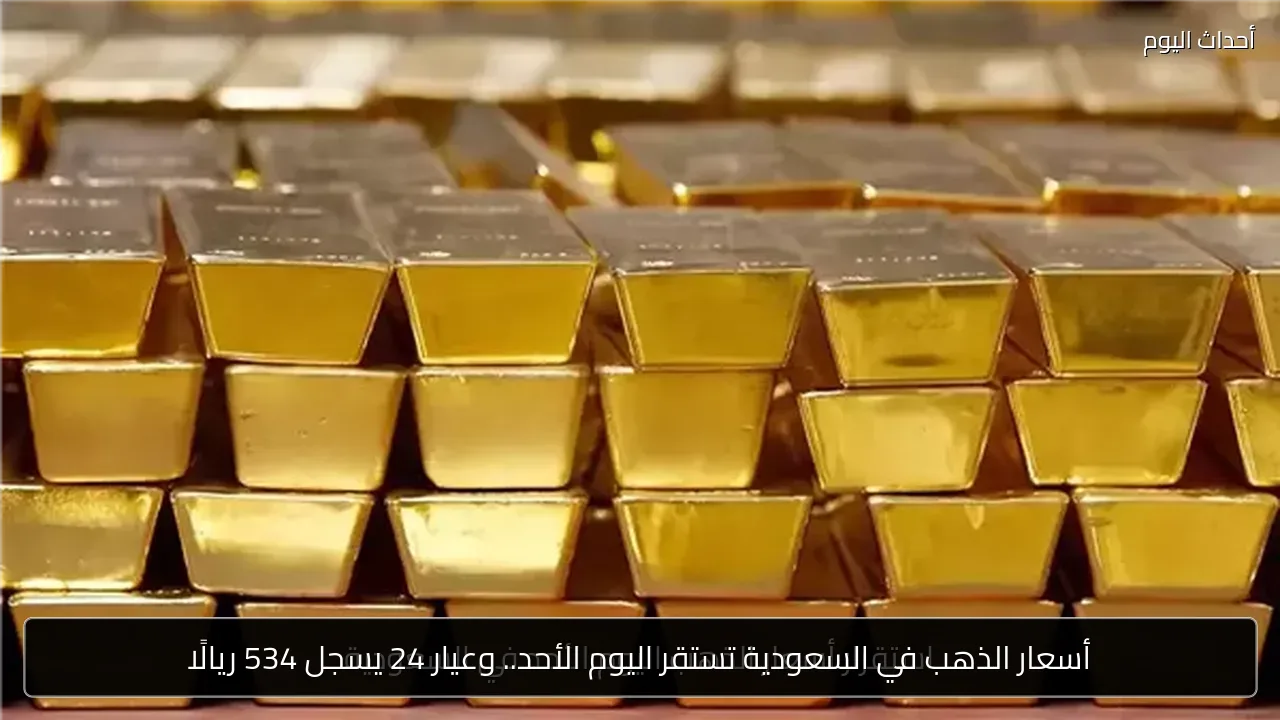 أسعار الذهب في السعودية تستقر اليوم الأحد.. وعيار 24 يسجل 534 ريالًا