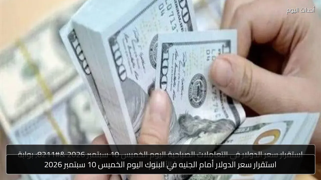 استقرار سعر الدولار أمام الجنيه في البنوك اليوم الخميس 10 سبتمبر 2026