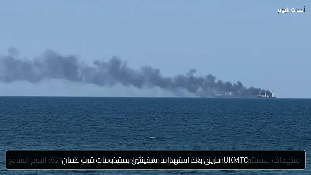 UKMTO: حريق بعد استهداف سفينتين بمقذوفات قرب عُمان