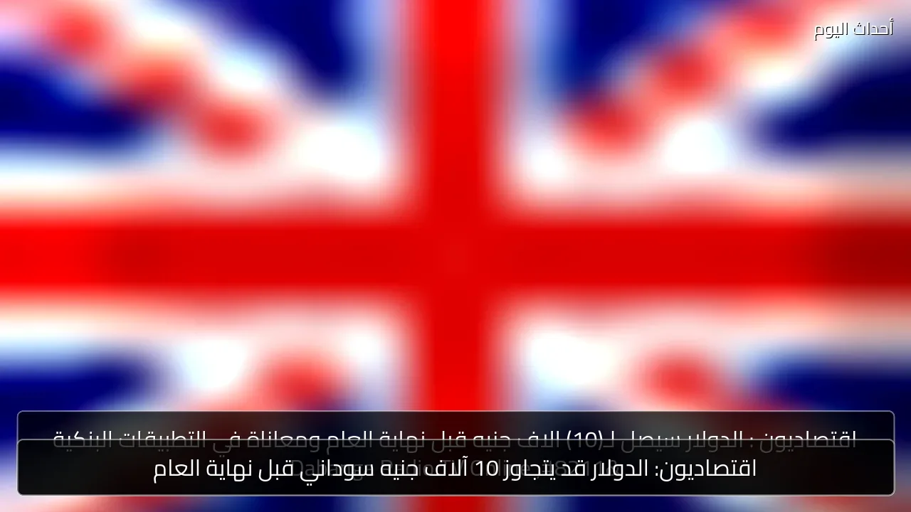 اقتصاديون: الدولار قد يتجاوز 10 آلاف جنيه سوداني قبل نهاية العام