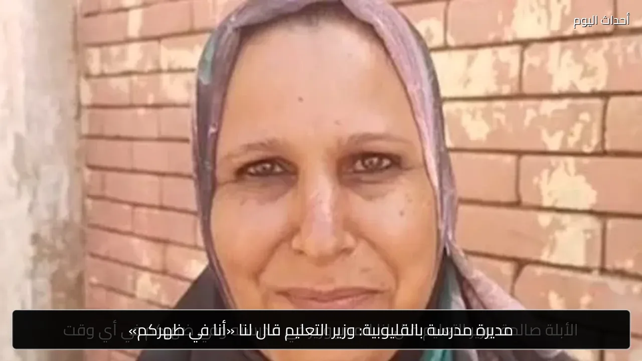 مديرة مدرسة بالقليوبية: وزير التعليم قال لنا «أنا في ظهركم»