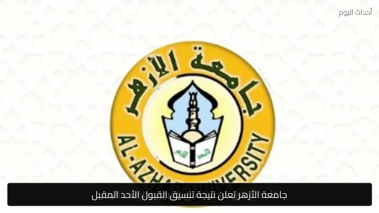 جامعة الأزهر تعلن نتيجة تنسيق القبول الأحد المقبل