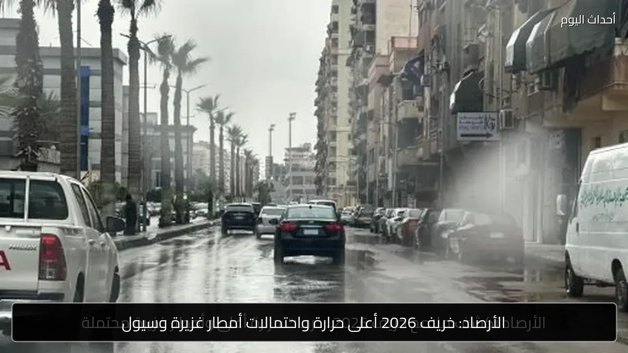الأرصاد: خريف 2026 أعلى حرارة واحتمالات أمطار غزيرة وسيول