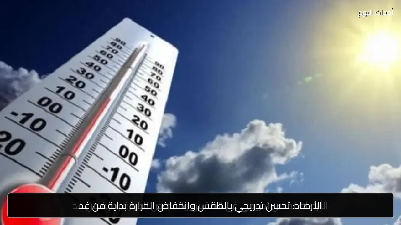 الأرصاد: تحسن تدريجي بالطقس وانخفاض الحرارة بداية من غد