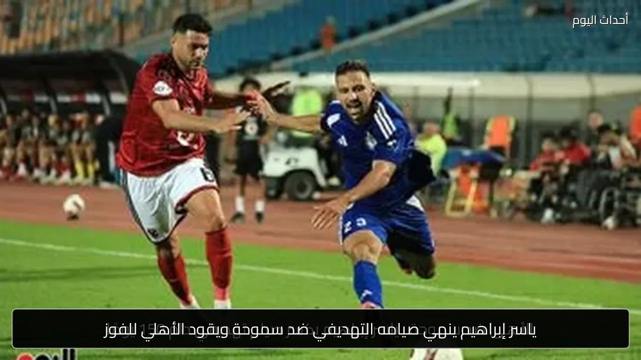ياسر إبراهيم ينهي صيامه التهديفي ضد سموحة ويقود الأهلي للفوز