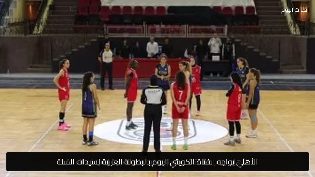 الأهلي يواجه الفتاة الكويتي اليوم بالبطولة العربية لسيدات السلة