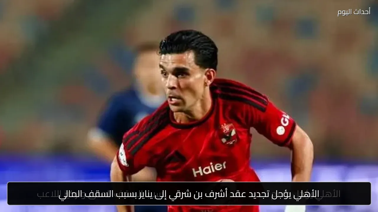 الأهلي يؤجل تجديد عقد أشرف بن شرقي إلى يناير بسبب السقف المالي