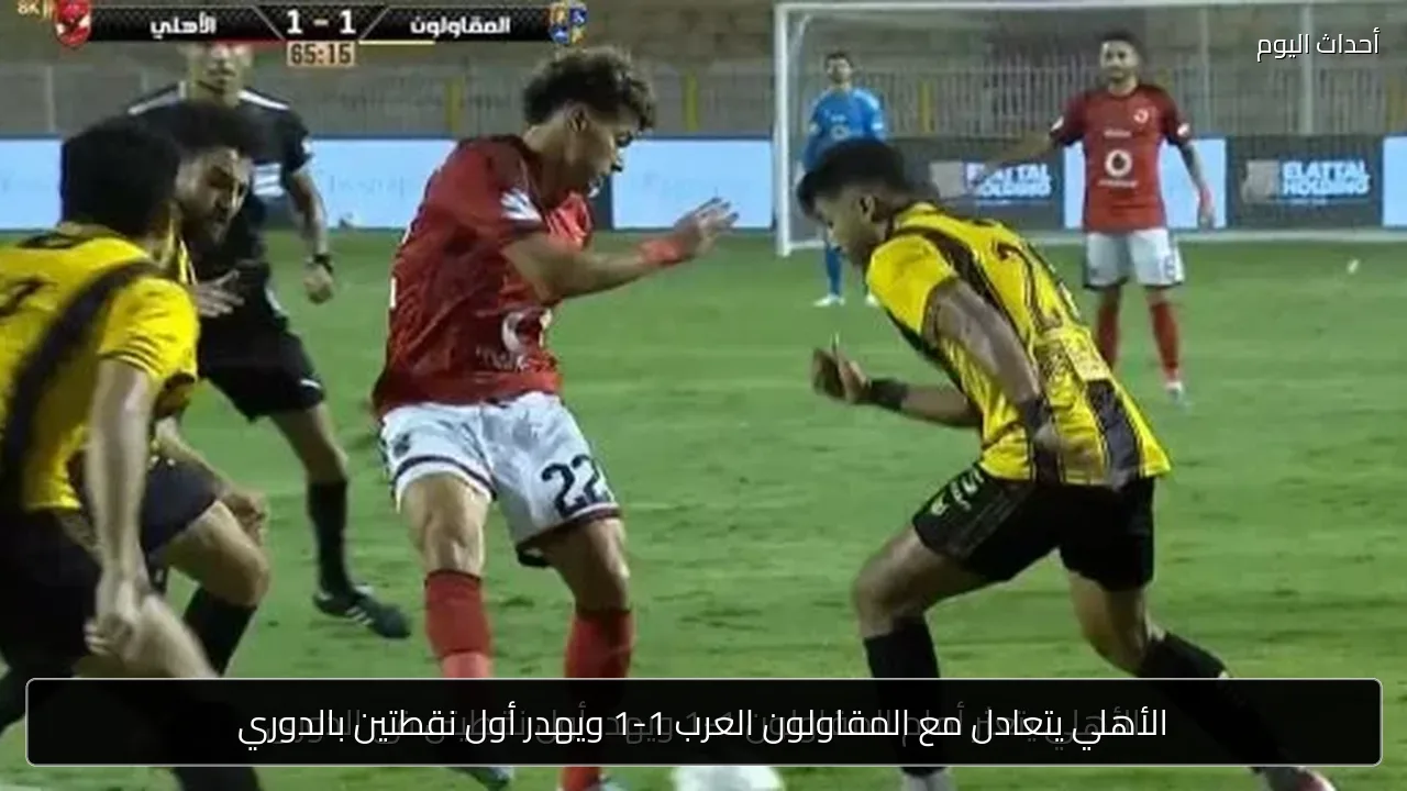 الأهلي يتعادل مع المقاولون العرب 1-1 ويهدر أول نقطتين بالدوري