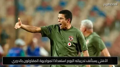 الأهلي يستأنف تدريباته اليوم استعدادًا لمواجهة المقاولون بالدوري
