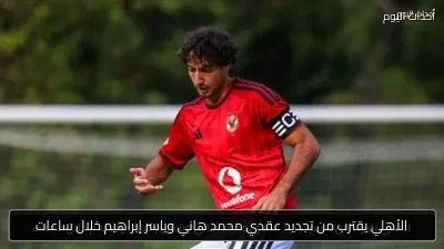 الأهلي يقترب من تجديد عقدي محمد هاني وياسر إبراهيم خلال ساعات