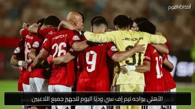 الأهلي يواجه تيم إف سي وديًا اليوم لتجهيز جميع اللاعبين