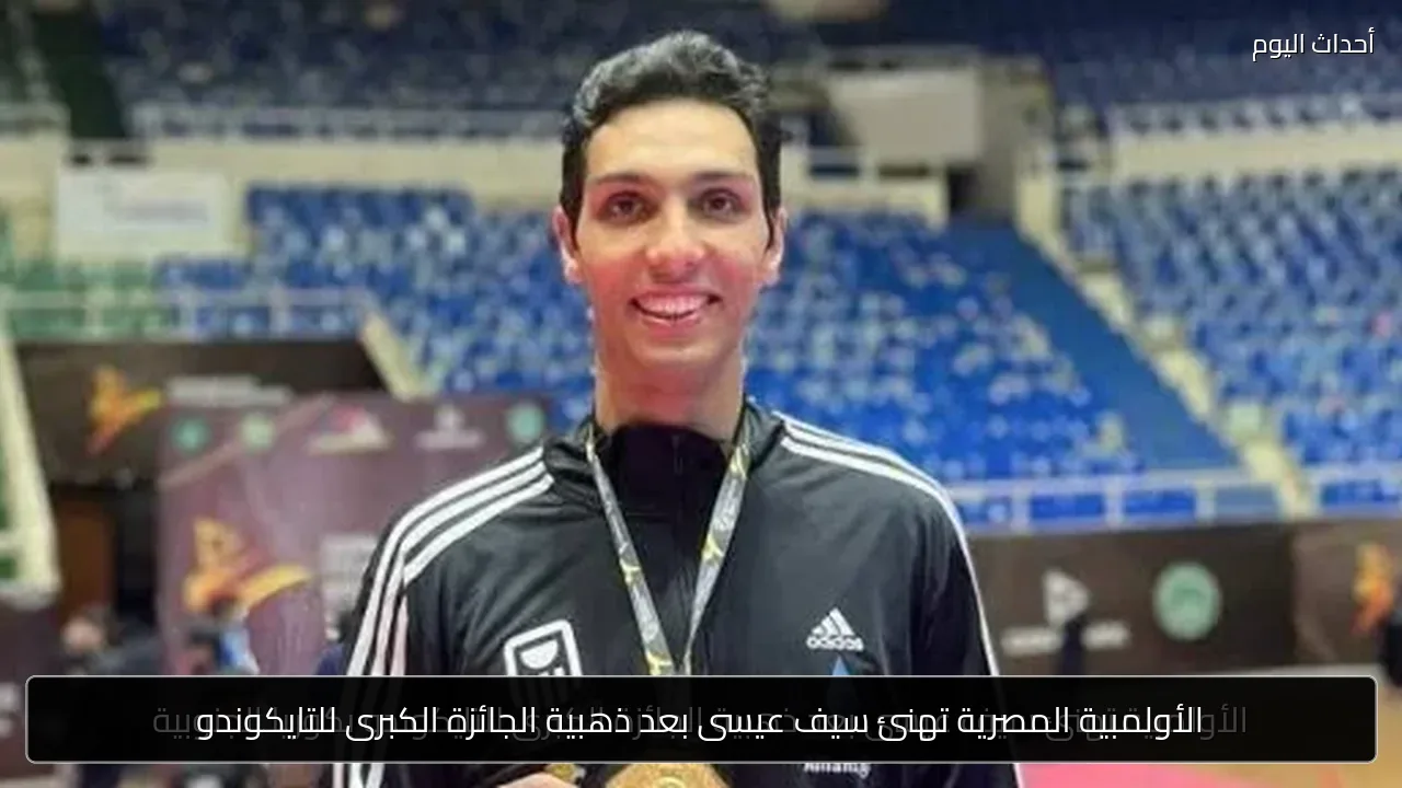 الأولمبية المصرية تهنئ سيف عيسى بعد ذهبية الجائزة الكبرى للتايكوندو