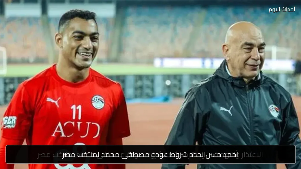 أحمد حسن يحدد شروط عودة مصطفى محمد لمنتخب مصر