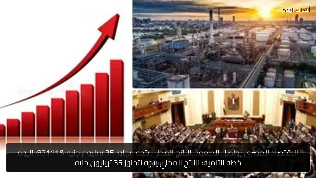 خطة التنمية: الناتج المحلي يتجه لتجاوز 35 تريليون جنيه