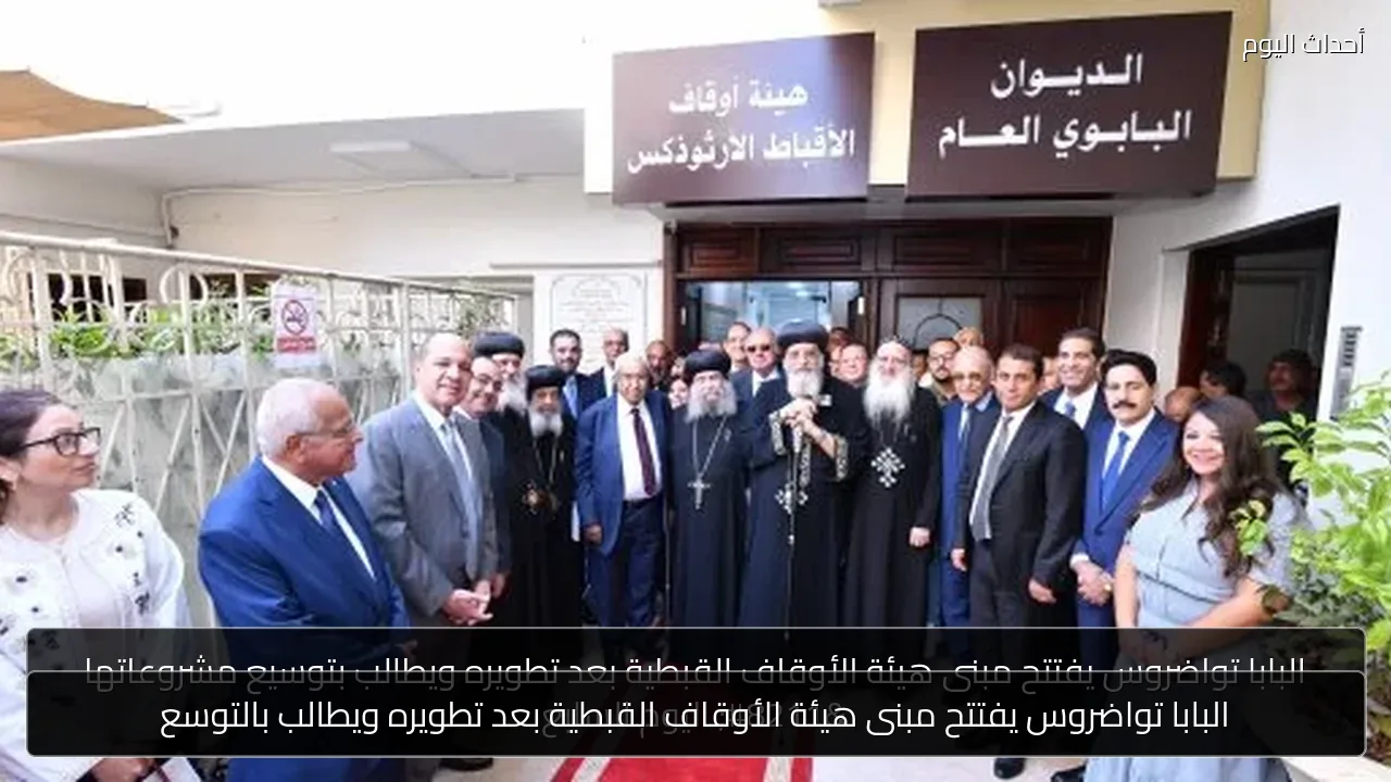 البابا تواضروس يفتتح مبنى هيئة الأوقاف القبطية بعد تطويره ويطالب بالتوسع