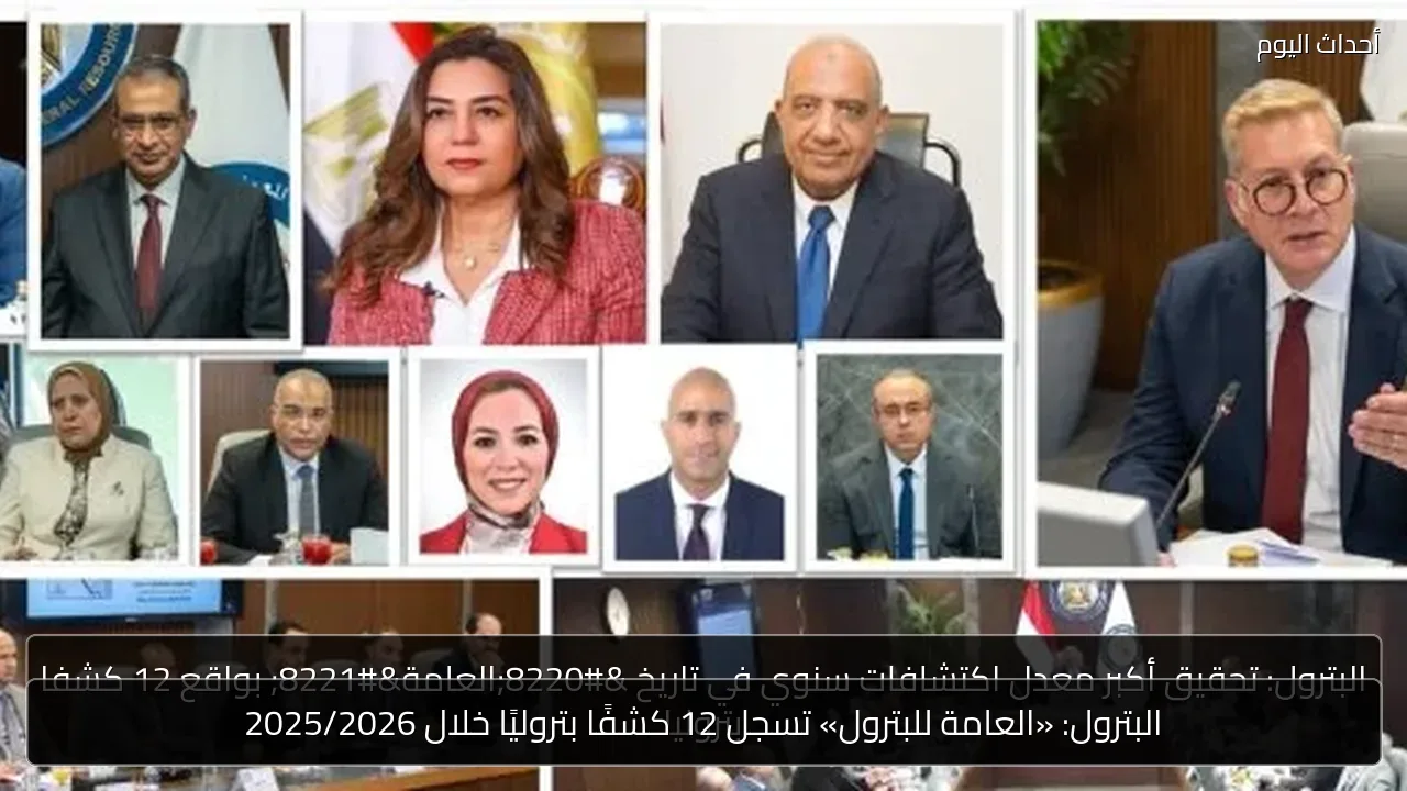البترول: «العامة للبترول» تسجل 12 كشفًا بتروليًا خلال 2025/2026