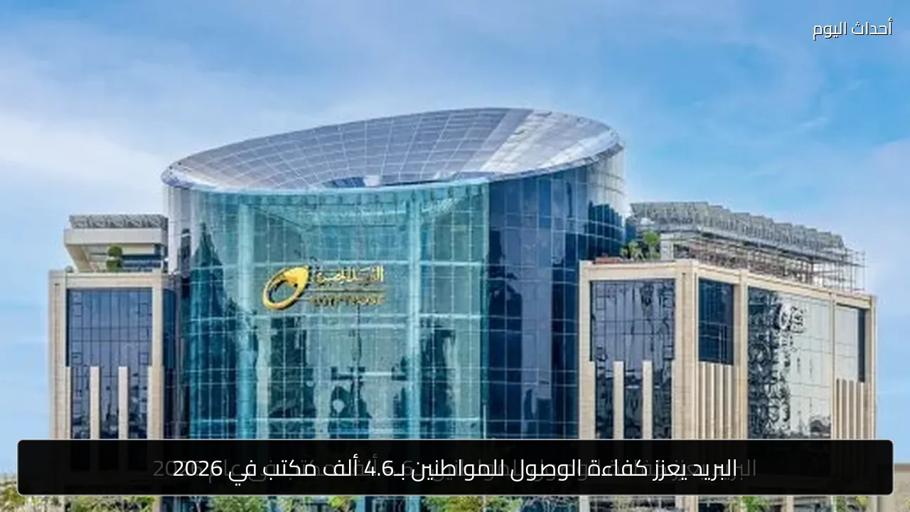 البريد يعزز كفاءة الوصول للمواطنين بـ4.6 ألف مكتب في 2026