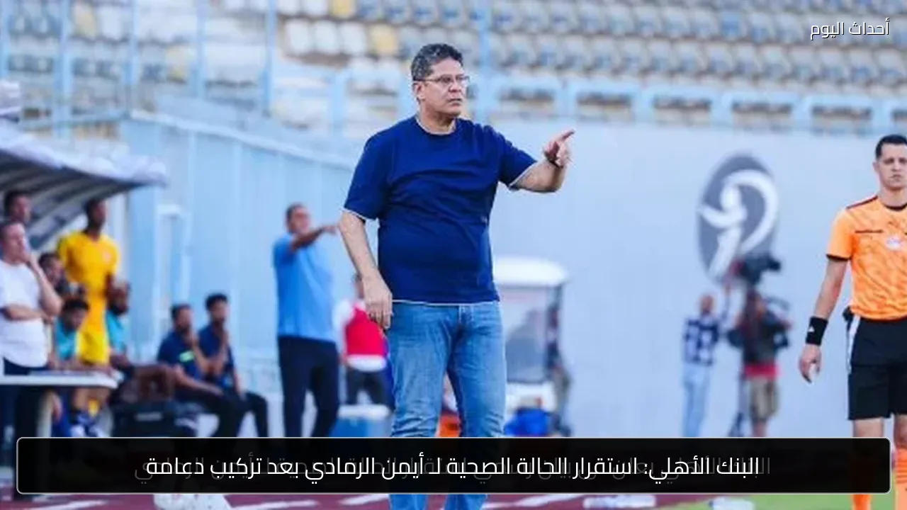البنك الأهلي: استقرار الحالة الصحية لـ أيمن الرمادي بعد تركيب دعامة