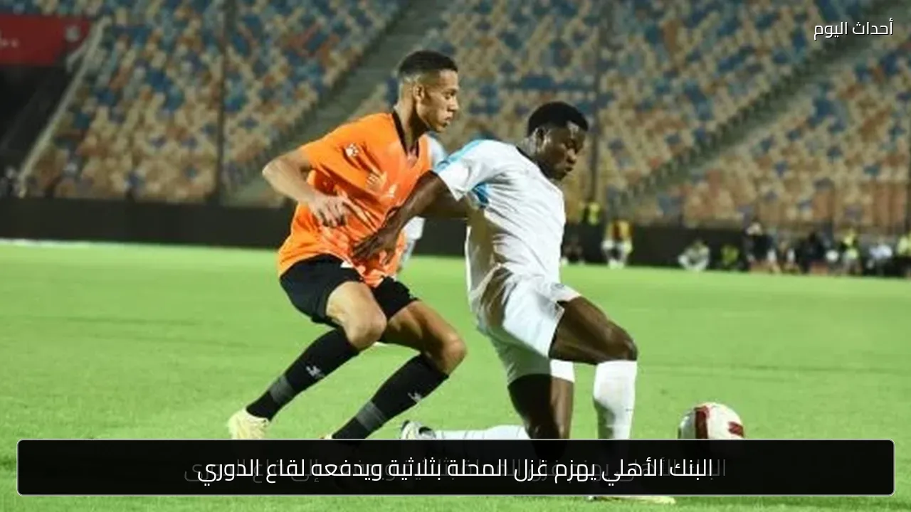 البنك الأهلي يهزم غزل المحلة بثلاثية ويدفعه لقاع الدوري