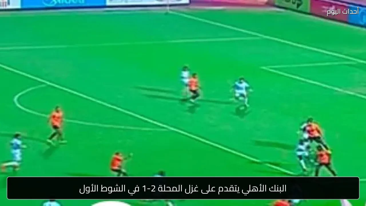 البنك الأهلي يتقدم على غزل المحلة 2-1 في الشوط الأول