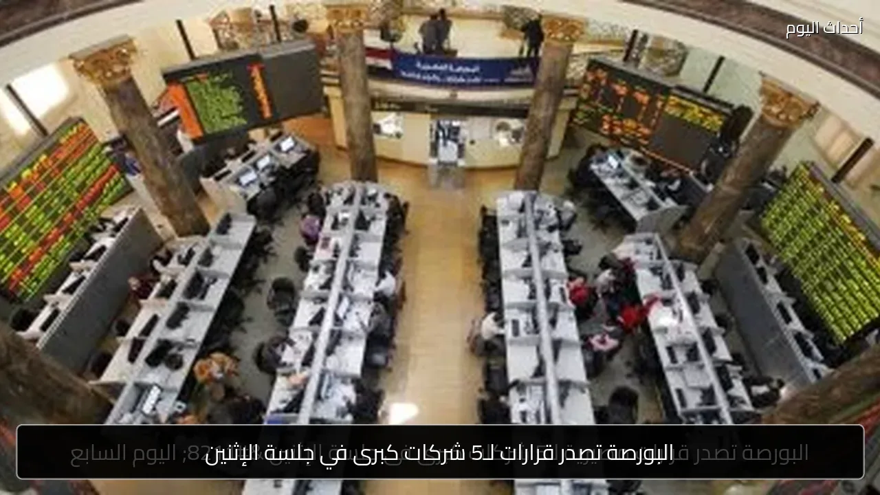 البورصة تصدر قرارات لـ5 شركات كبرى في جلسة الإثنين