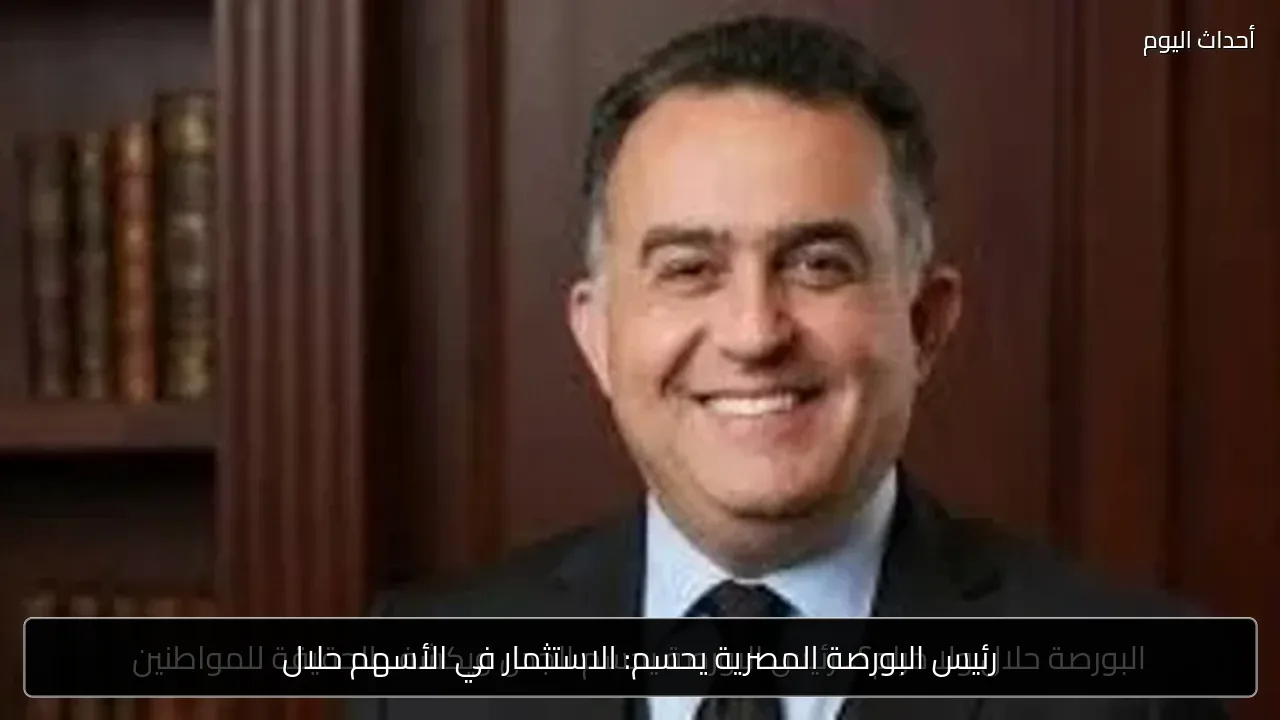 رئيس البورصة المصرية يحسم: الاستثمار في الأسهم حلال