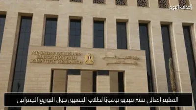 التعليم العالي تنشر فيديو توعويًا لطلاب التنسيق حول التوزيع الجغرافي