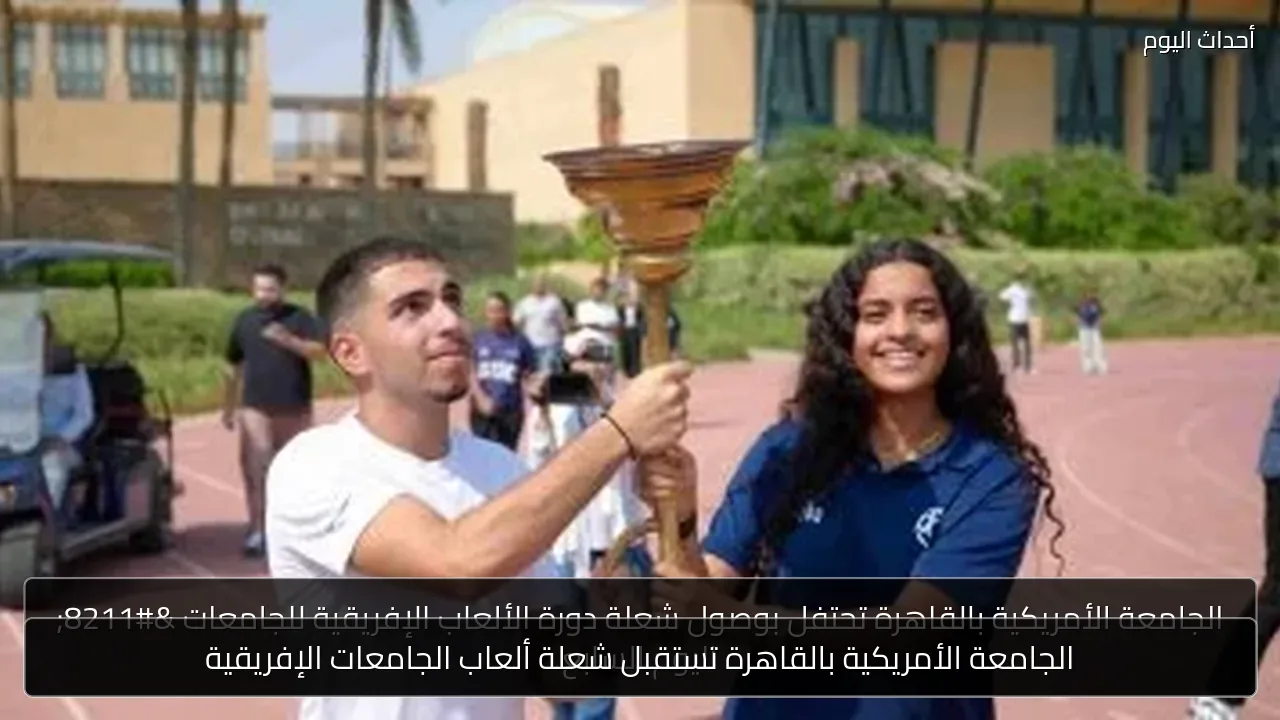 الجامعة الأمريكية بالقاهرة تستقبل شعلة ألعاب الجامعات الإفريقية