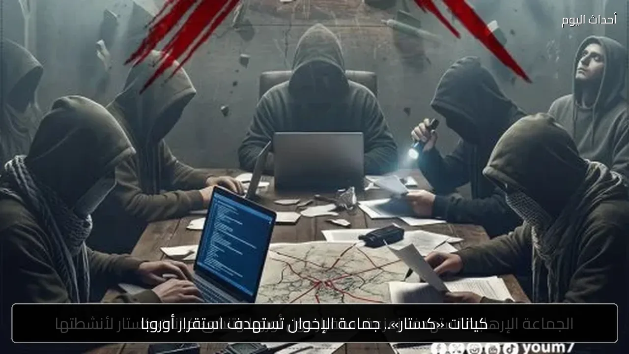 كيانات «كستار».. جماعة الإخوان تستهدف استقرار أوروبا
