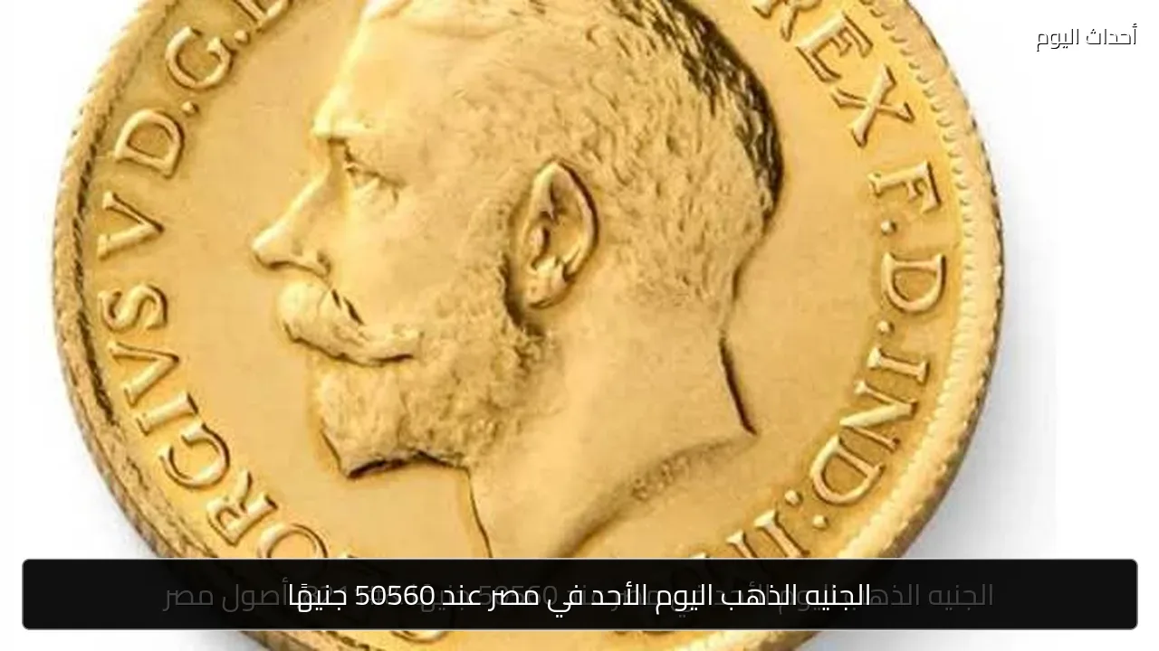 الجنيه الذهب اليوم الأحد في مصر عند 50560 جنيهًا