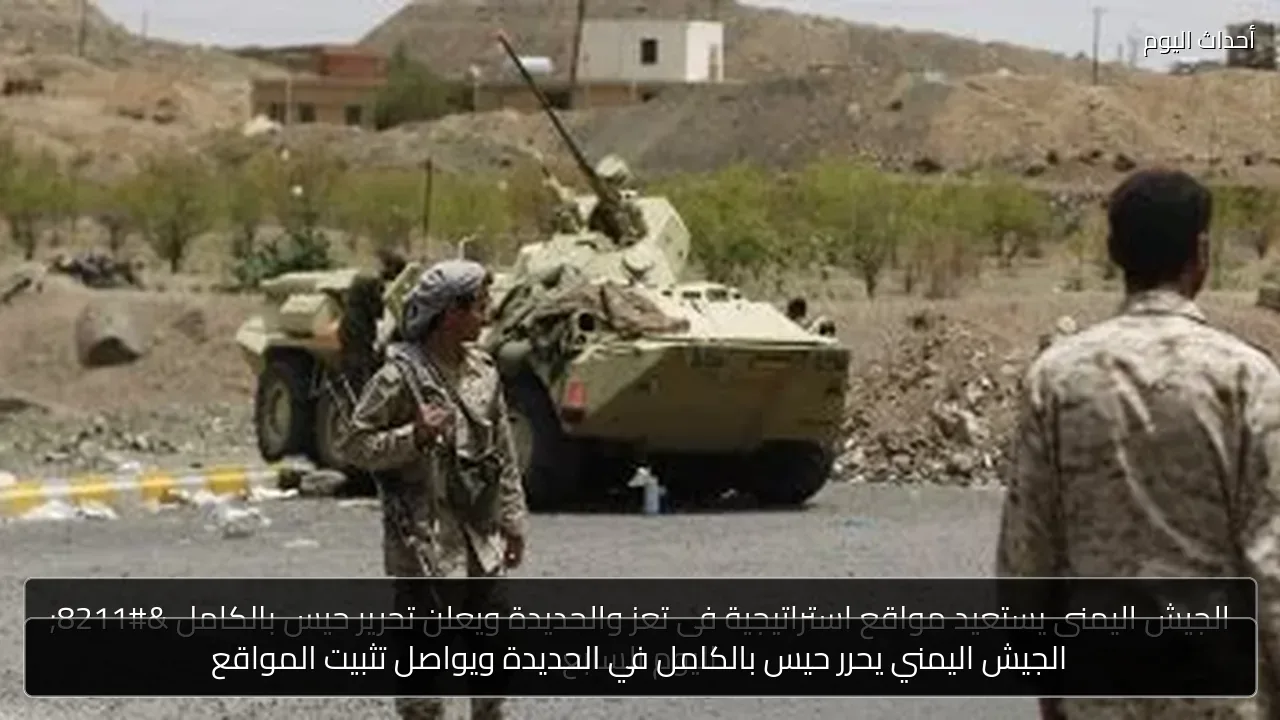 الجيش اليمني يحرر حيس بالكامل في الحديدة ويواصل تثبيت المواقع