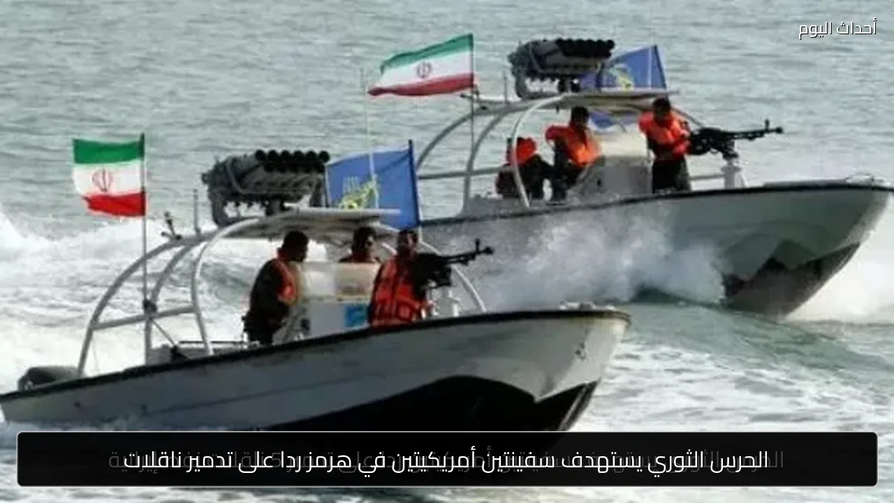 الحرس الثوري يستهدف سفينتين أمريكيتين في هرمز ردا على تدمير ناقلات