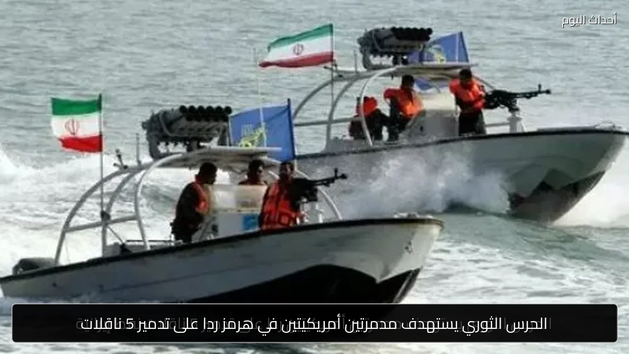 الحرس الثوري يستهدف مدمرتين أمريكيتين في هرمز ردا على تدمير 5 ناقلات