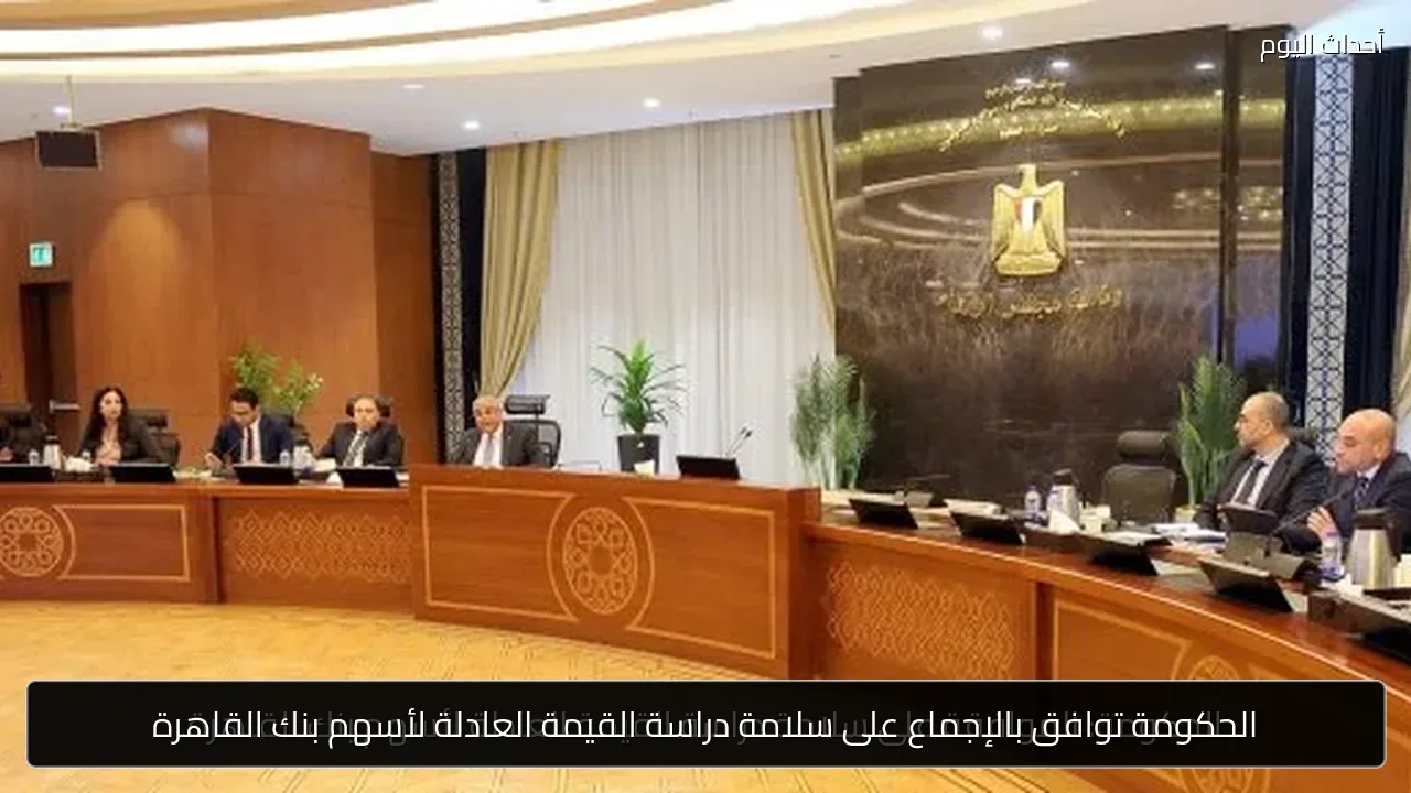 الحكومة توافق بالإجماع على سلامة دراسة القيمة العادلة لأسهم بنك القاهرة