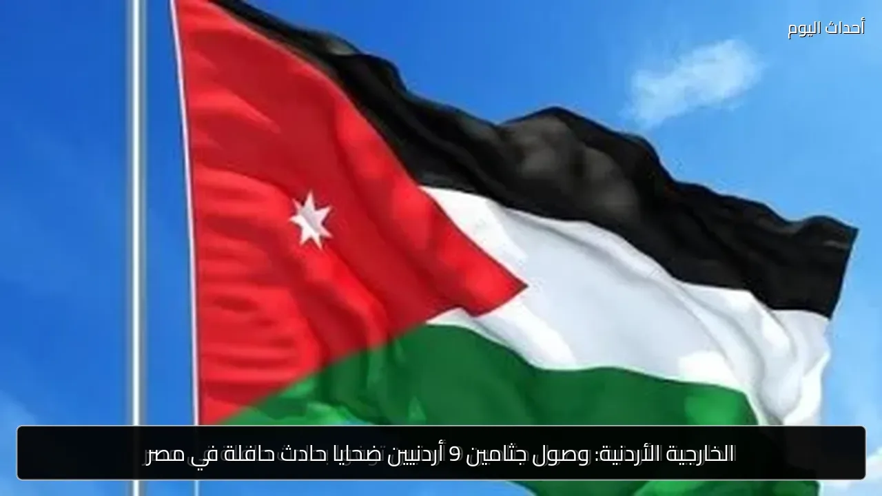 الخارجية الأردنية: وصول جثامين 9 أردنيين ضحايا حادث حافلة في مصر