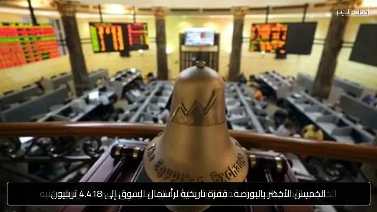 الخميس الأخضر بالبورصة.. قفزة تاريخية لرأسمال السوق إلى 4.418 تريليون
