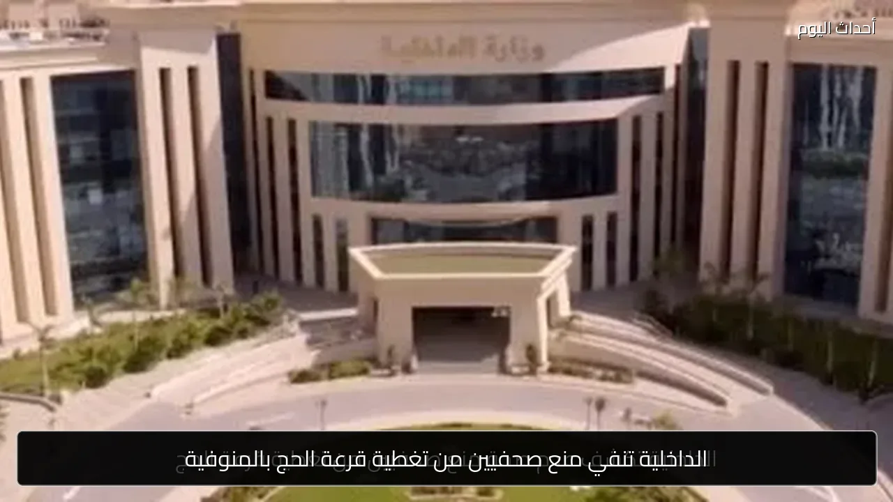 الداخلية تنفي منع صحفيين من تغطية قرعة الحج بالمنوفية