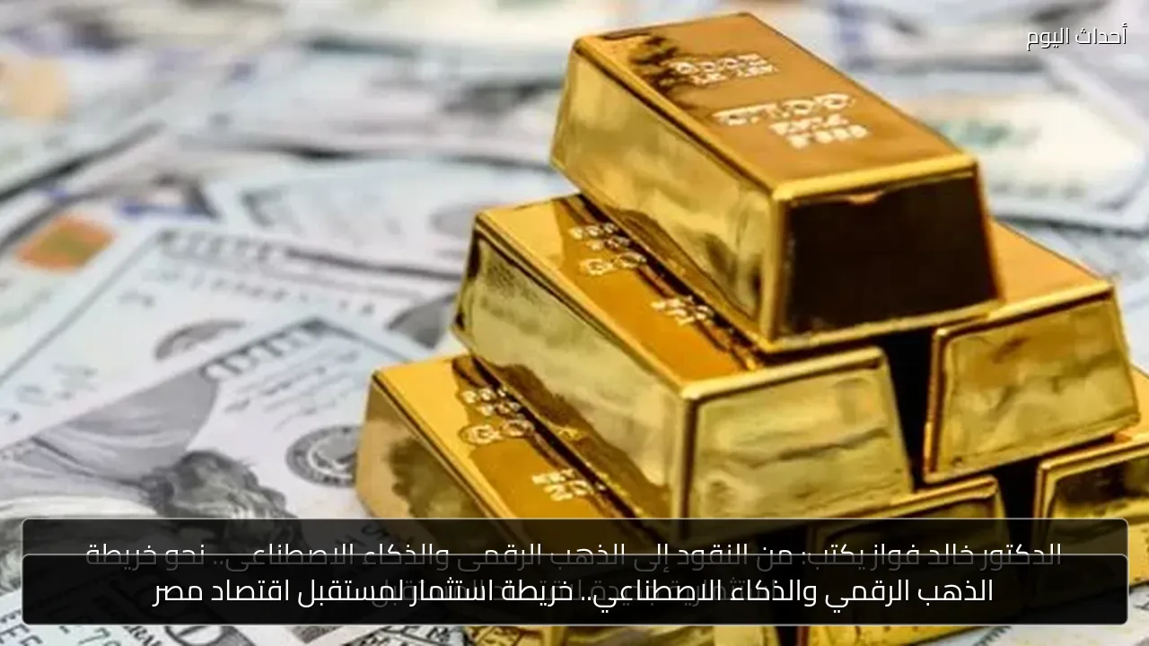 الذهب الرقمي والذكاء الاصطناعي.. خريطة استثمار لمستقبل اقتصاد مصر