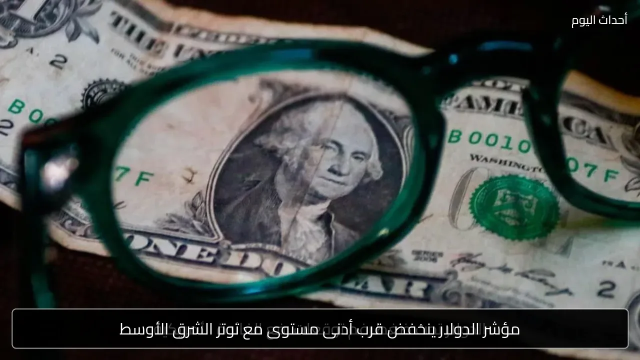 مؤشر الدولار ينخفض قرب أدنى مستوى مع توتر الشرق الأوسط