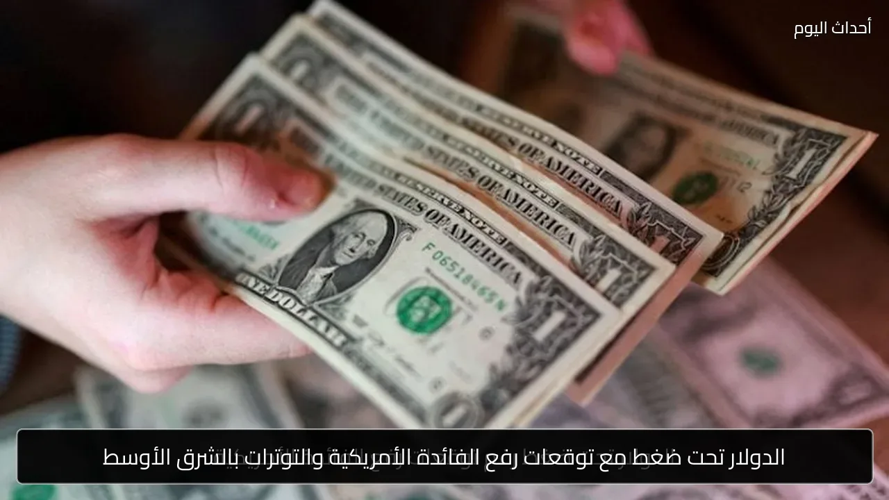 الدولار تحت ضغط مع توقعات رفع الفائدة الأمريكية والتوترات بالشرق الأوسط