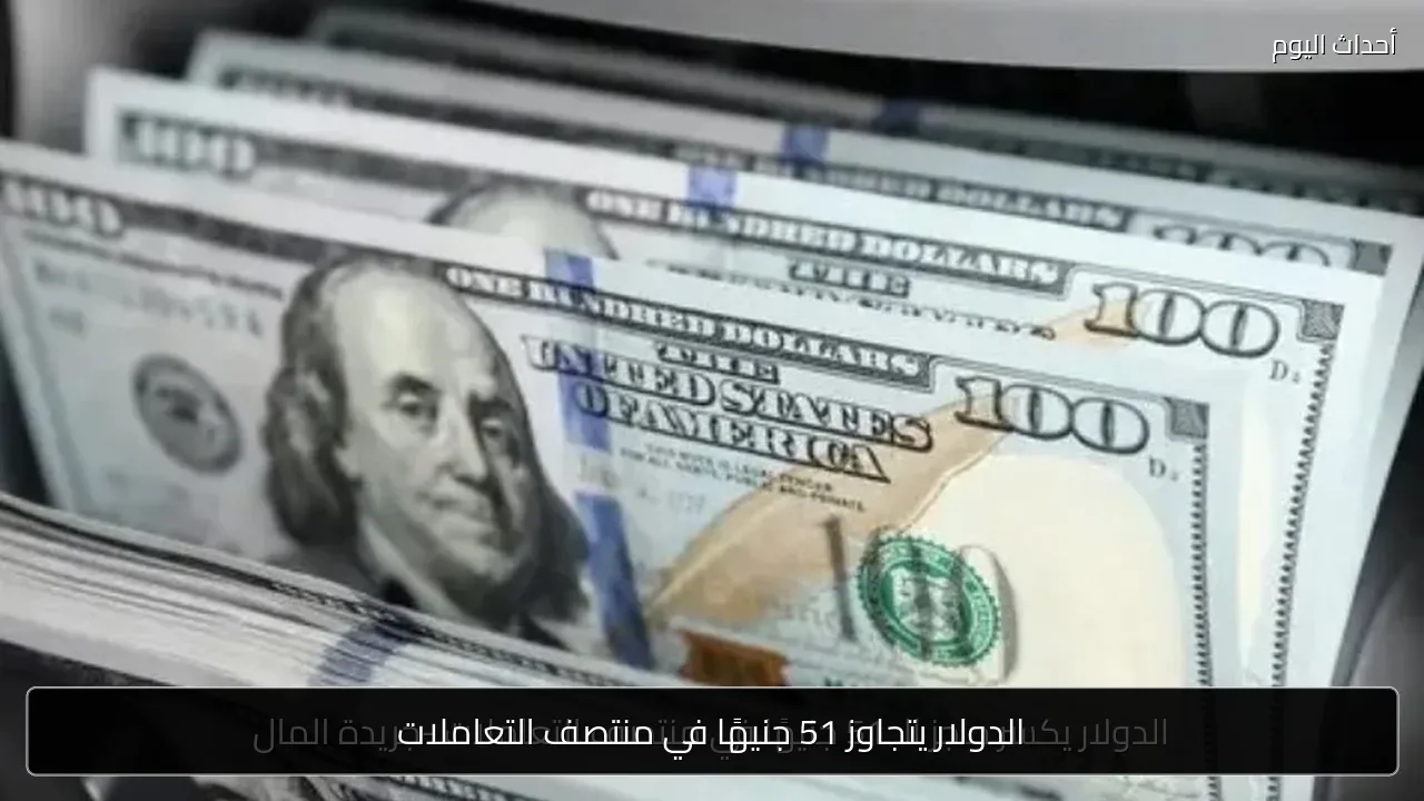 الدولار يتجاوز 51 جنيهًا في منتصف التعاملات