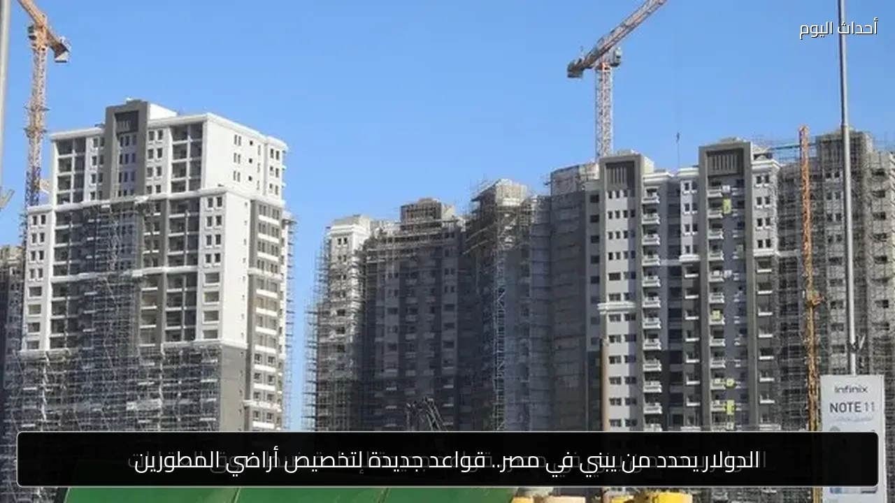 الدولار يحدد من يبني في مصر.. قواعد جديدة لتخصيص أراضي المطورين