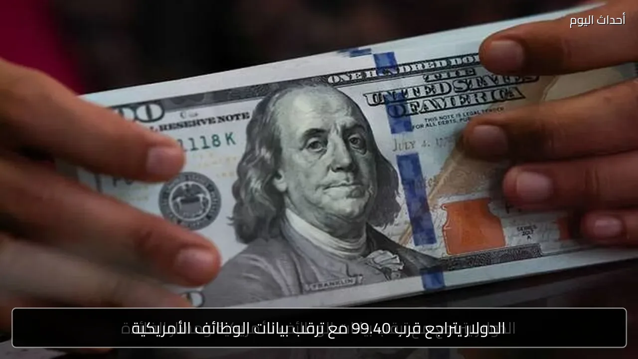 الدولار يتراجع قرب 99.40 مع ترقب بيانات الوظائف الأمريكية