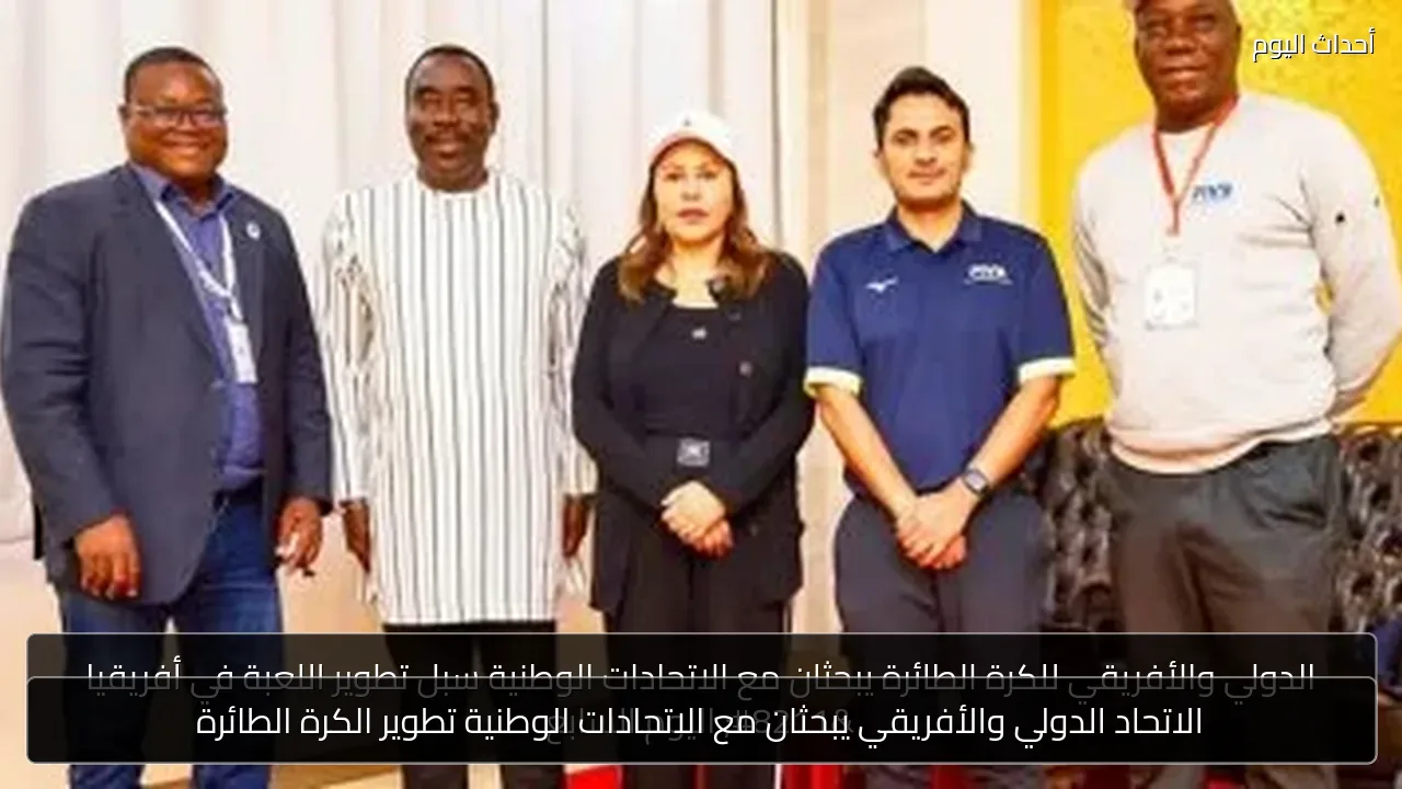 الاتحاد الدولي والأفريقي يبحثان مع الاتحادات الوطنية تطوير الكرة الطائرة