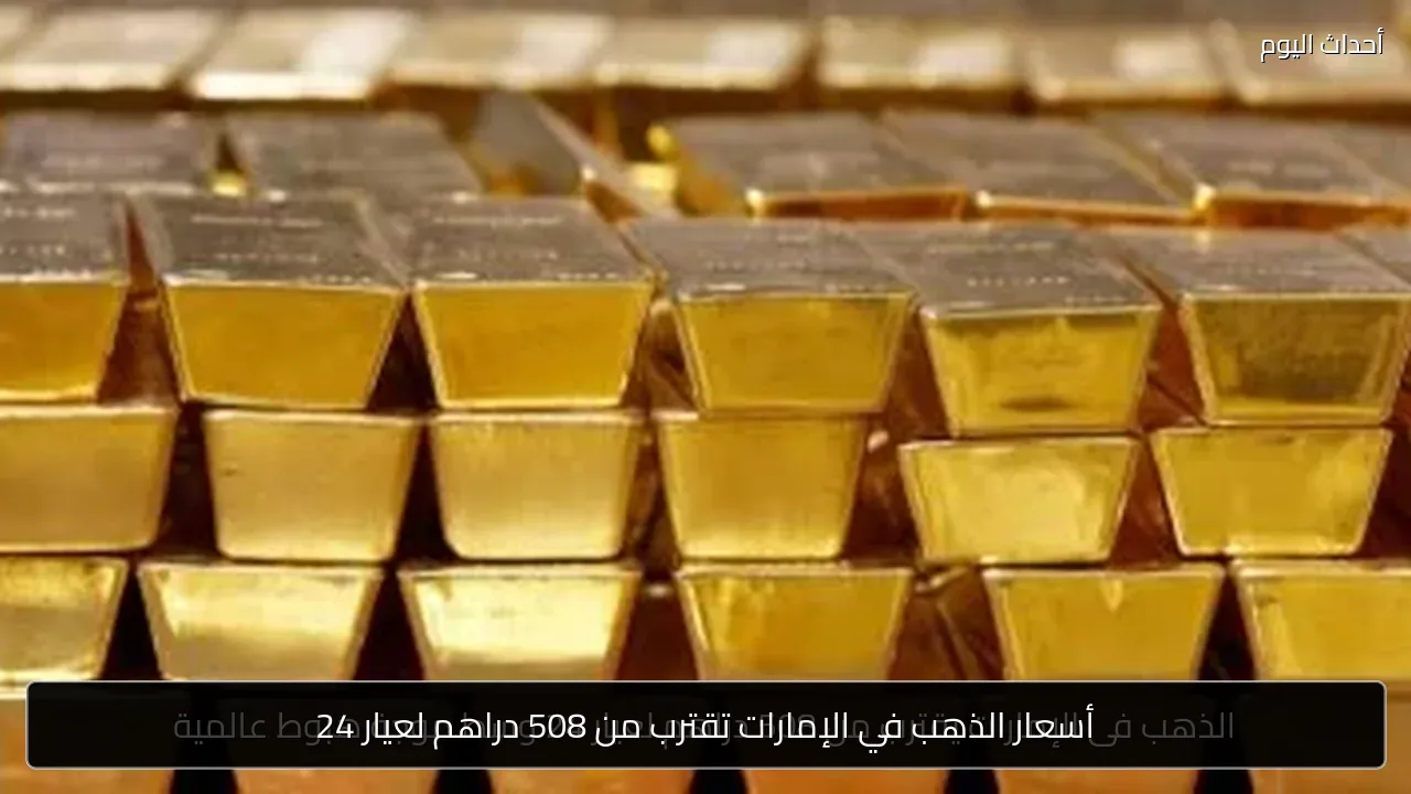 أسعار الذهب في الإمارات تقترب من 508 دراهم لعيار 24